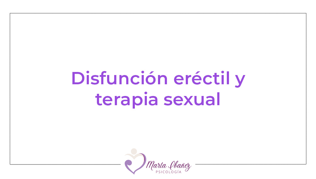 Terapia Sexual para la Disfunción Eréctil: Causas Reales, Tratamiento Psicológico y Cómo Recuperar la Seguridad